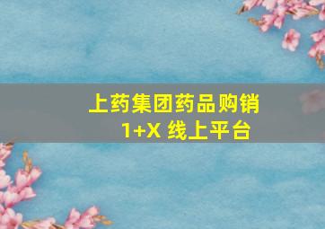 上药集团药品购销1+X 线上平台